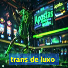 trans de luxo